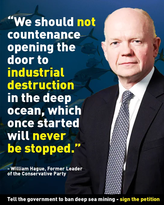 Image shows a quote from the former Conservative Party leader William Hague: 'We should not countenance opening the door to industrial destruction in the deep ocean, which once started will never be stopped'.  Tell the government to ban deep sea mining - sign the petition. 