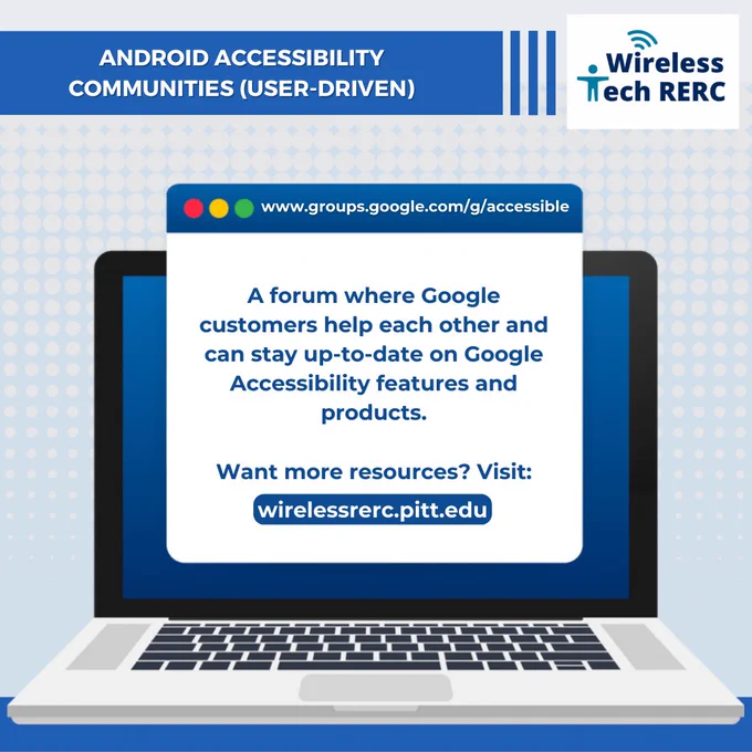 Laptop with text box as browser reads: Access Wireless. www.groups.google.com/g/accessible. A forum where Google customers help each other and can stay up-to-date on Google Accessibility features and products. Want more resources? Visit: wirelessrerc.pitt.edu