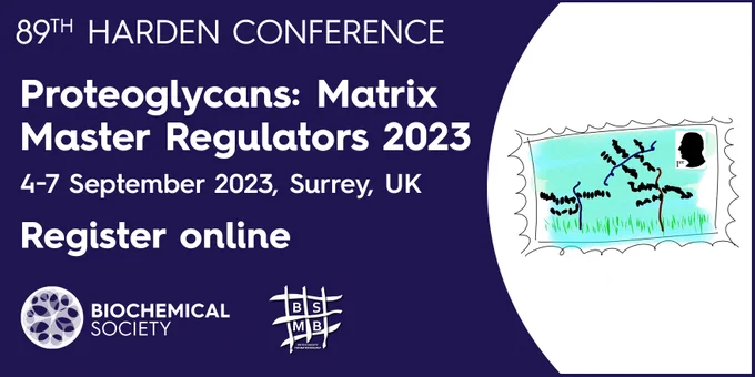 89th Harden Conference - Proteoglycans: Matrix Master Regulators 2023. 
4-7 September 2023, Surrey, UK. 