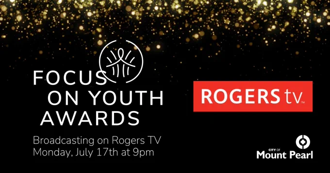 Black graphic with gold sparkles falling from the top. On the left, there is a Focus on Youth Awards logo. Below, there is text saying "Broadcasting on Rogers TV Monday, July 17th at 9pm". There is a Rogers TV logo on the right and a City of Mount Pearl logo in the bottom right corner. 