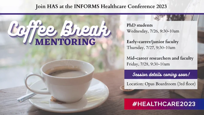 Join HAS at the INFORMS Healthcare Conference 2023 for Coffee Break Mentoring sessions: PhD students, early-career/junior faculty, mid-career researchers and faculty.  Sessions will be at each morning coffee break 9:30-10am in the Opus Boardroom (3rd floor Toronto Hilton) 