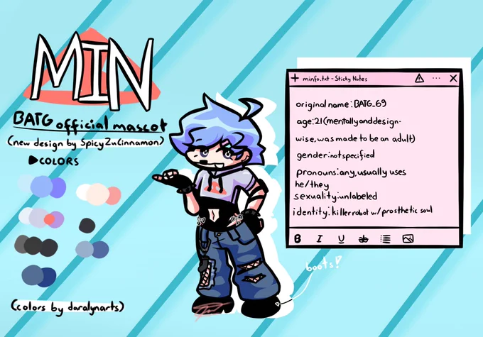 minfo.txt
original name: BATG_69
age: 21 (mentally and design-wise, was made to be an adult)
gender: not specified
pronouns: any, usually uses he/they
sexuality: unlabeled (more info: he is not interested in sex but he wouldnt mind a relationship)
identity: killer robot with a prosthetic soul
(min fact: he is half mexican and half filipino!!)