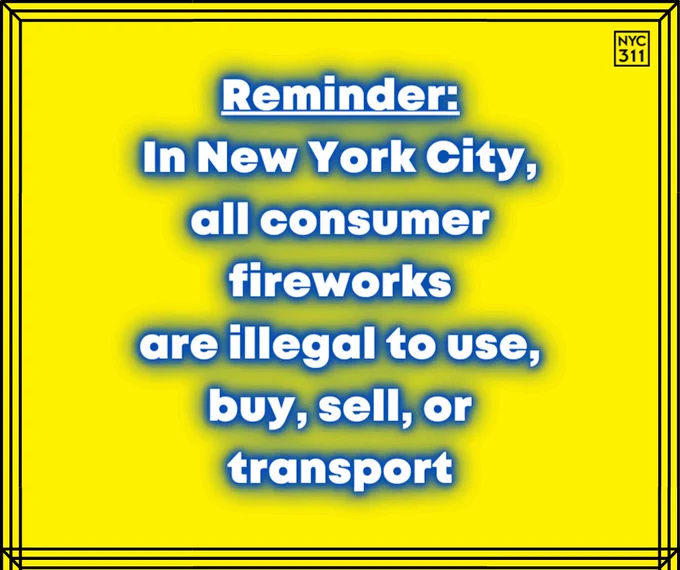 Yellow background. Small N Y C 3 1 1 logo.  White text says, "Reminder:
In New York City,
all consumer fireworks,
are illegal to use, buy, sell, or transport"
