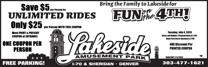 Save $5 at Lakeside Amusement Park on July 4, 2023 for the 4th of July.  Must PRINT & BRING 1 Coupon Per Person.  NO DIGITAL VERSIONS ACCEPTED.  Download Coupon at: https://lakesideamusementpark.com/July42023/4th of July Lakeside coupon 2023 TW.pdf
