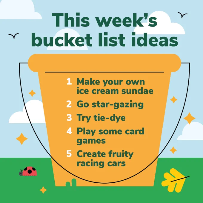 This week's bucket list ideas
1. Make your own ice cream sundae
2. Go star-gazing
3. Try tie-dye
4. Play some card games
5. Create fruity racing cars