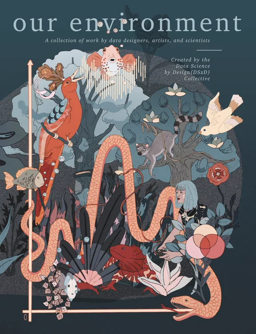 Our Environment" Anthology. Shown is an illustration of rich tapestry of plants and animals. Fish, Lemur, colorful birds are all intertwined.  Bordering the image is an x and y axis as often seen in a graphs, with the body of a snake through the center reminiscent of a line in a line graph. Interspersed within the animals and plants are other other symbols commonly used in data visualizations and a women off center typing. The tagline is "a collection of work by data designers, artists, and scientists