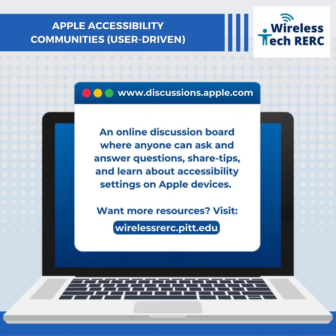 Laptop with text box as browser reads: Access Wireless. www.discussions.apple.com. An online discussion board where anyone can ask and answer questions, share-tips, and learn about accessibility settings on Apple devices. Want more resources? Visit: wirelessrerc.pitt.edu