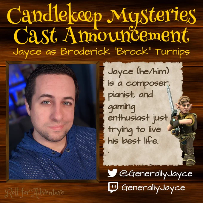 Candlekeep Mysteries Cast Announcement

Jayce as Broderick "Brock" Turnips

A picture of Jayce smiling at the camera wearing a blue hooded top.

Next to him a description reads. "Jayce (he/him) is a composer, pianist and gaming enthusiast just trying to live his best life."

A blonde minifigure of a gnomish man wielding a sword and a smirk is to the right.