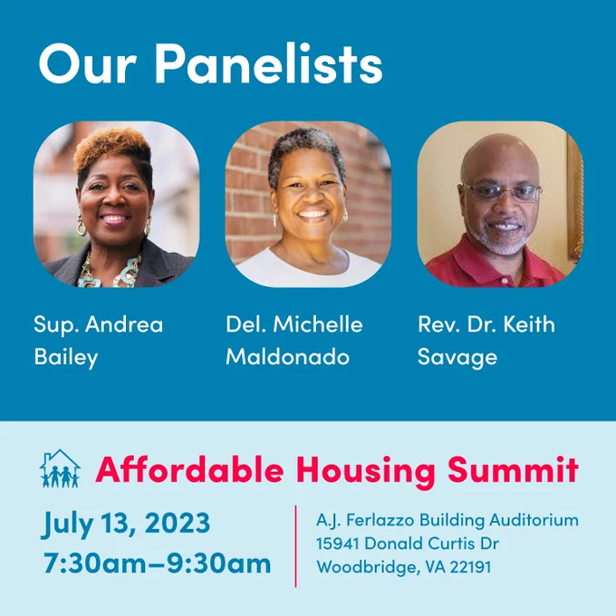Prince William County Affordable Housing Summit:    Families for Affordable Housing is hosting an Affordable Housing Summit on July 13th to address PWC's need for affordable housing.   Andrea Bailey, Potomac District Supervisor, Delegate Michelle Maldonado, and Rev. Dr. Keith Savage, are our three panelists, who have been working to advance the cause of affordable housing through our local and state governments.  We are so grateful to have these great panelists and to hear from them about the challenges and opportunities they face at the state and local levels. 
The summit is free and open to the public, but we ask that you RSVP so we can plan accordingly.
https://www.eventbrite.com/.../prince-william-county...