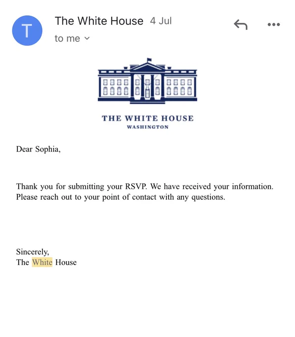 A screen grab of an RSVP that reads dear Sophia. Thank you for submitting your RSVP. We have received your information. Please reach out to a point of contact with any questions. I sincerely, the White House. There is a logo of the White House in the letterhead.