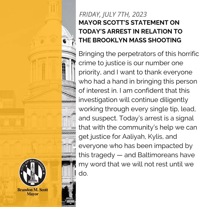 Bringing the perpetrators of this horrific crime to justice is our number one priority, and I want to thank everyone who had a hand in bringing this person of interest in. I am confident that this investigation will continue diligently working through every single tip, lead, and suspect. Today's arrest is a signal that with the community's help we can get justice for Aaliyah, Kylis, and everyone who has been impacted by this tragedy - and Baltimoreans have,  my word that we will not rest until we do.