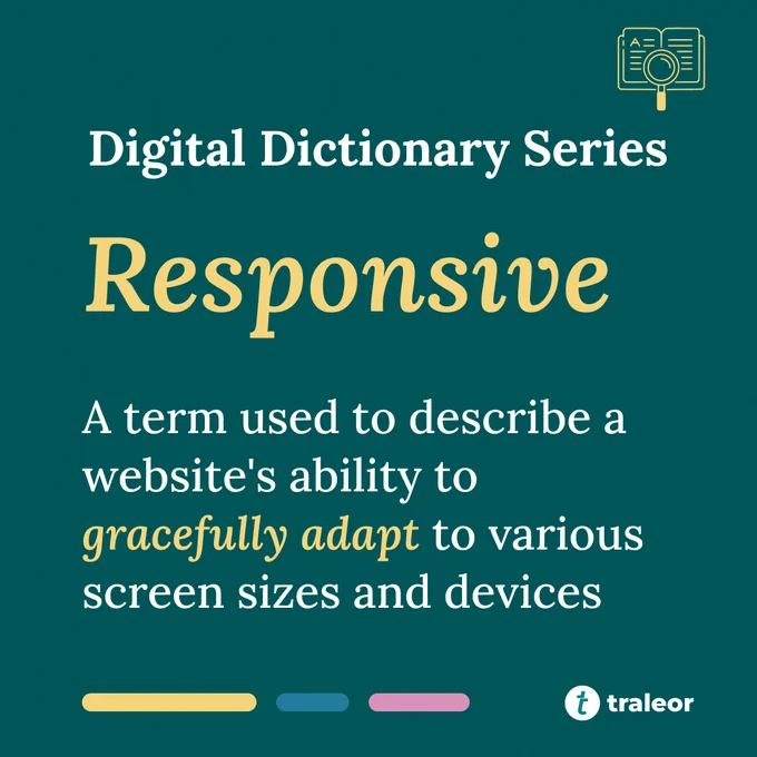 Traleor Digital Dictionary Series: about the word "responsive" A term used to describe a website's ability to gracefully adapt to various screen sizes and devices 
