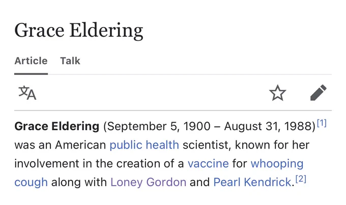 Wikipedia page intro for Grace Eldering:

Grace Eldering (September 5, 1900 - August 31, 1988) 111 was an American public health scientist, known for her involvement in the creation of a vaccine for whooping cough along with Loney Gordon and Pearl Kendrick.

https://en.m.wikipedia.org/wiki/Grace_Eldering