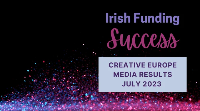 Text on a dark background with pink and purple sparkles at the bottom reads: Irish Funding Success. Creative Europe MEDIA Results July 2023.