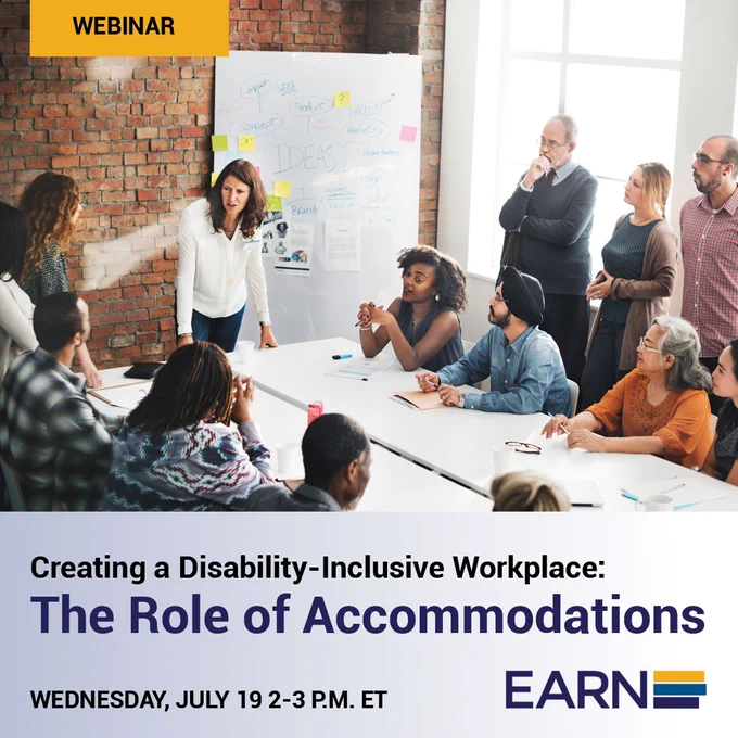A group of people attending a meeting in a conference room with the text, "Webinar" above the image, and the text, "Creating a Disability-Inclusive Workplace: The Role of Accommodations Wednesday, July 19 2-3 PM ET" below. The EARN logo is in the bottom right corner. 