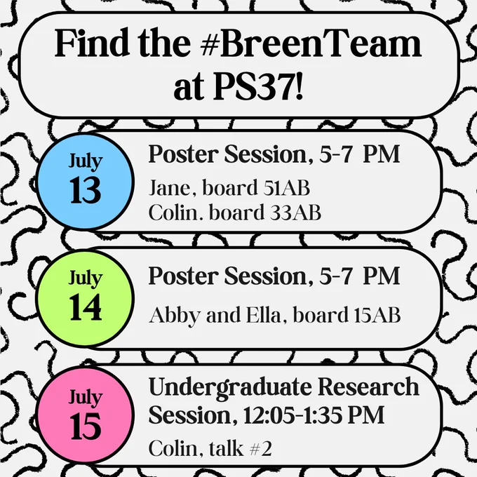 Find the #BreenTeam at PS37!

July 13: poster session, 5-7 PM
Jane, board 51AB
Colin, board 33AB

July 14: poster session, 5-7 PM
Abby and Ella, board 15AB

July 15: Undergraduate research session, 12:05-1:35 PM
Colin, talk #2
