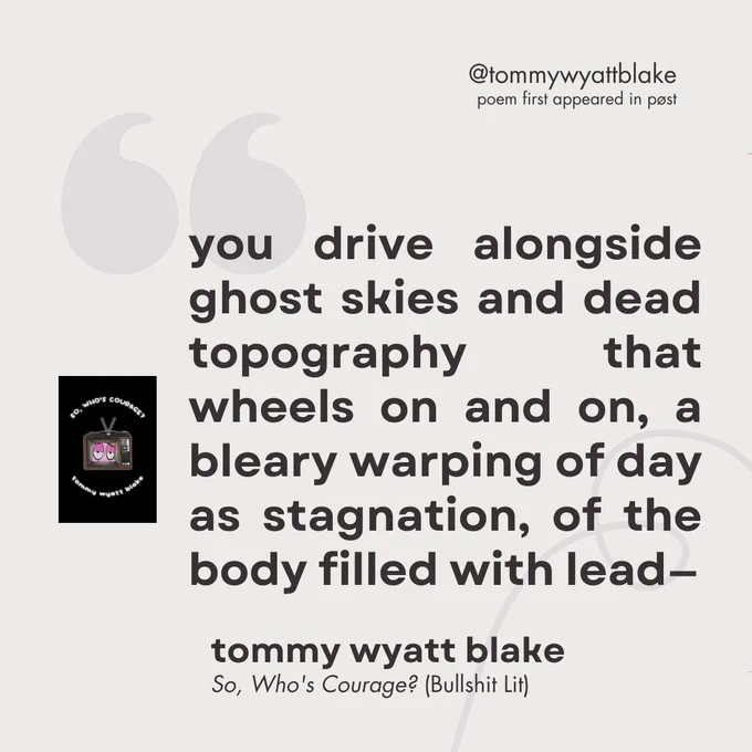 a quote card from a poem in "So, Who's Courage?". this poem first appeared in pøst. there is a small image of the cover on the left-side of the graphic. the quote reads: "you drive alongside ghost skies and dead topography that wheels on and on, a bleary warping of day as stagnation, of the body filled with lead—"