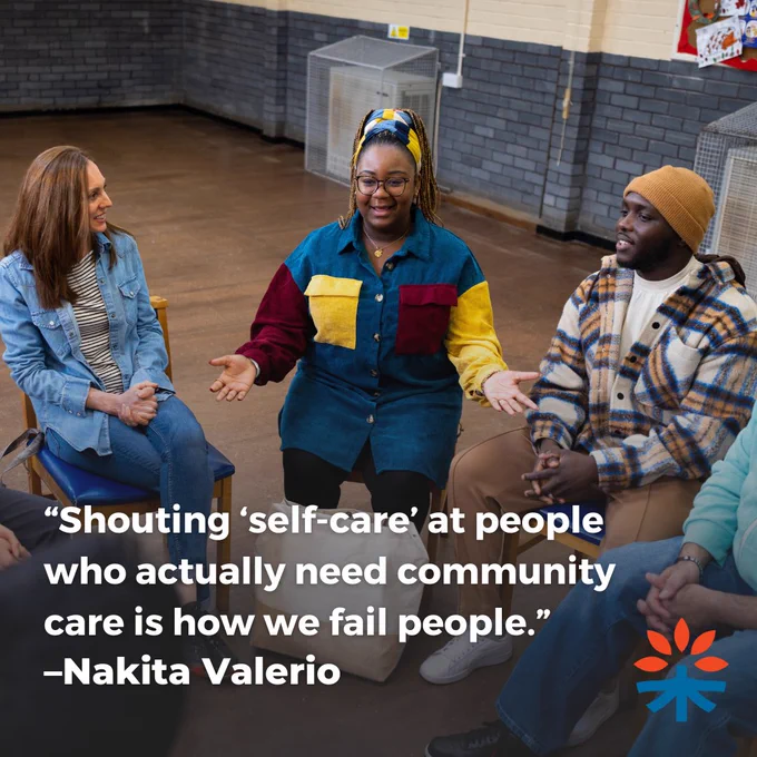 Image of a group of young adults in a circle.  The person in the center is a Black femme presenting person. The text overlay is a quote from Nakita Valerio: Shouting 'self-care' at people who actually need community care is how we fail people.