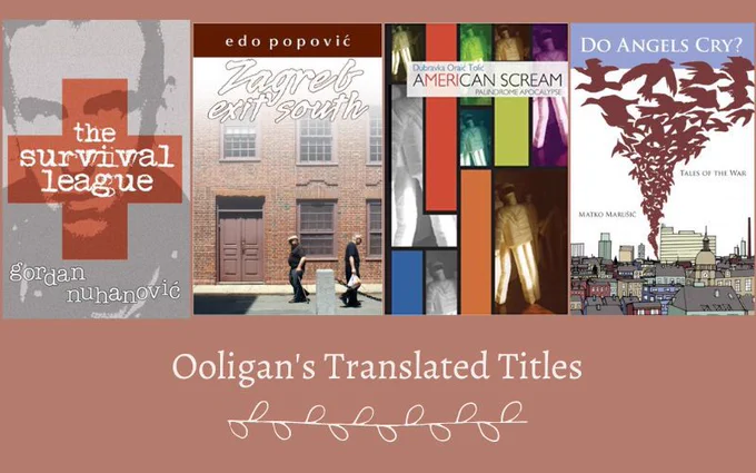 Image says "Ooligan's Translated Titles" and features the covers of the four books. Titles (from left) include: The Survival League by Gordon Nuhanović; Zagreb, Exit South by Edo Popović; American Scream: Palindrome Apocalypse by Dubravka Oraić Tolić; and Do Angels Cry?: Tales of the War by Matko Marušić