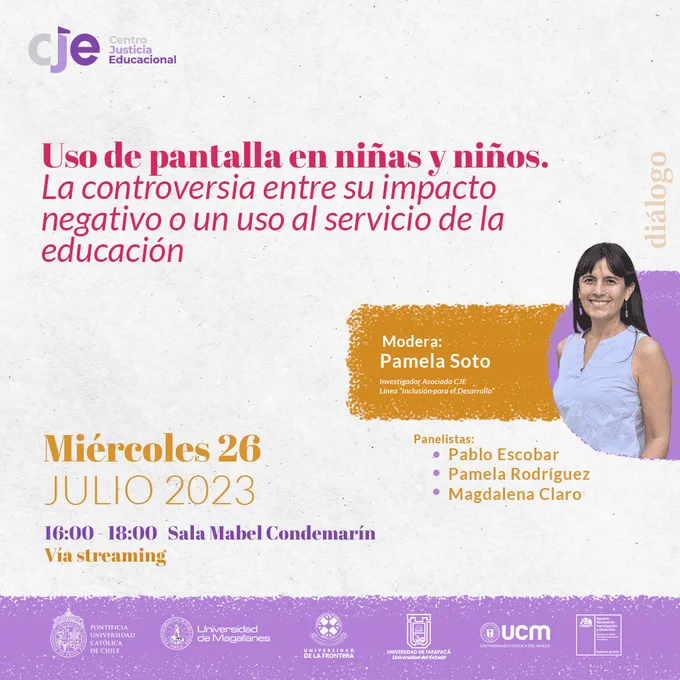 En la parte superior se lee “Uso de pantalla en niñas y niños. La controversia entre su impacto negativo o un uso al servicio de la educación”, más abajo una foto de Pamela y en un costado se menciona “Modera: Pamela Soto, investigador asociada CJE, Línea Inclusión para el desarrollo”, abajo “panelistas: Pablo Escobar, Pamela Rodríguez y Magdalena Claro”. Cerrando la información se lee “miércoles 26 de julio 2023, 16 a 18 horas, sala Mabel Condemarín, vía streaming”. 