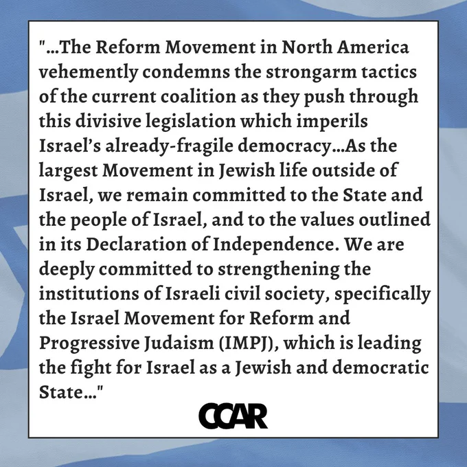 Image with text which reads: The Reform Movement in North America vehemently condemns the strongarm tactics of the current coalition as they push through this divisive legislation which imperils Israel’s already-fragile democracy…
As the largest Movement in Jewish life outside of Israel, we remain committed to the State and the people of Israel, and to the values outlined in its Declaration of Independence. We are deeply committed to strengthening the institutions of Israeli civil society, specifically the Israel Movement for Reform and Progressive Judaism (IMPJ), which is leading the fight for Israel as a Jewish and democratic State