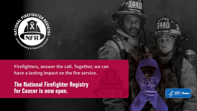 Black and white photo of 2 firefighters that says "Firefighters, answer the call. Together, we can have a lasting impact on the fire service. The National Firefighter Registry for Cancer is now open." with a purple ribbon, the National Firefighter Registry for Cancer logo, and HHS CDC NIOSH logo