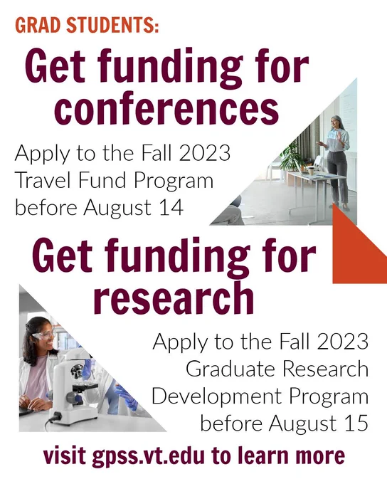 GRAD STUDENTS: Get funding for conferences Apply to the Fall 2023 Travel Fund Program before August 14 Get funding for research Apply to the Fall 2023 Graduate Research Development Program before August 15 visit gpss.vt.edu to learn more