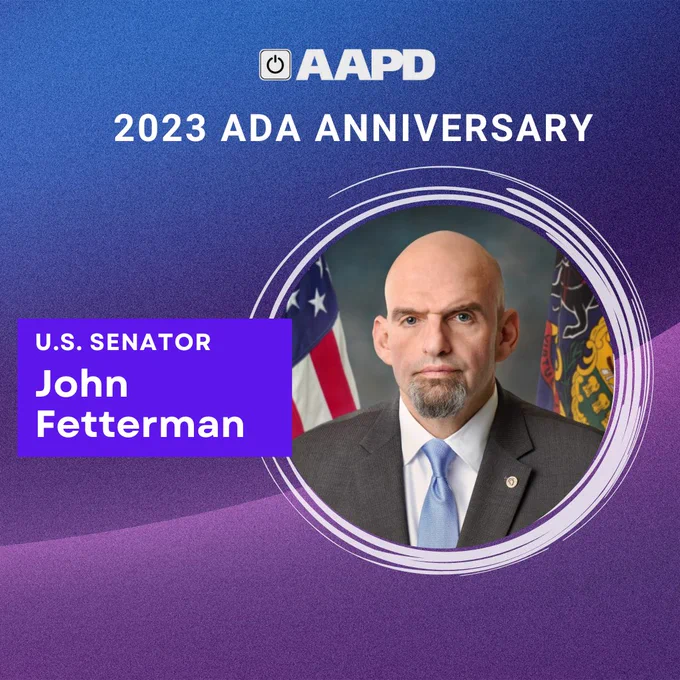 Blue and purple gradient background with a white AAPD logo at the top. Text reads: 2023 ADA Anniversary, U.S. Senator John Fetterman. John Fetterman is pictured. He is a white man, who is bald. He is wearing a gray blazer with a white shirt and light blue tie. 