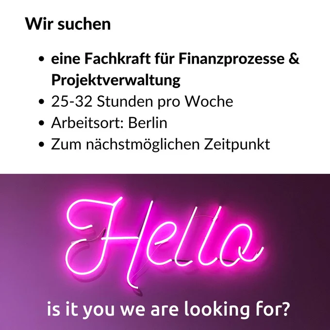 Links der Text: "Wir suchen wir eine Fachkraft für Finanzprozesse & Projektverwaltung, 25-32 Stunden pro Woche, Arbeitsort: Berlin, zum nächstmöglichen Zeitpunkt". Darunter ein Foto in dem in rosa Leuchtschrift "Hello" steht. Darunter der Text: "Is it you we are looking for."