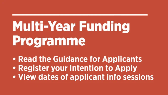 Multi-Year Funding Programme
Read the Guidance for Applicants
Register Your Intention to Apply
View dates of Applicant info sessions