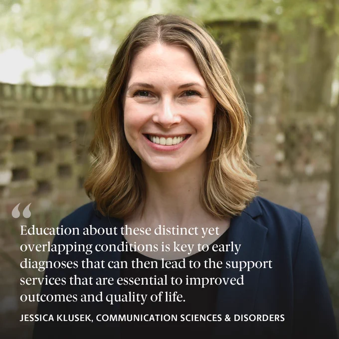 An image of 1 person and text that says 'Education about these distinct yet overlapping conditions is key to early diagnoses that can then lead to the support services that are essential to improved outcomes and quality flife. JESSICA KLUSEK, COMMUNICATION SCIENCES & DISORDERS'