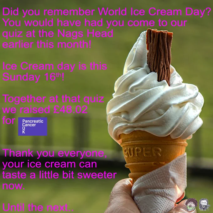 Post saying thanks for coming to the July Quiz at the Nags Head. We raised £48.02 for Pancreatic Cancer UK. Post also features a ice cream with a flake in it to mark World Ice Cream day on the 16th July,  As that was one of the questions
