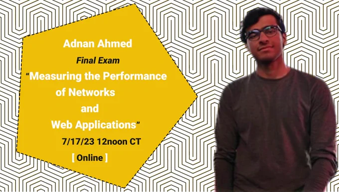 Adnan Ahmed  - Final Exam
     “Measuring the Performance of Networks and Web Applications”
7/17/23 12noon CT  [ Online ] - With picture of Ahmed