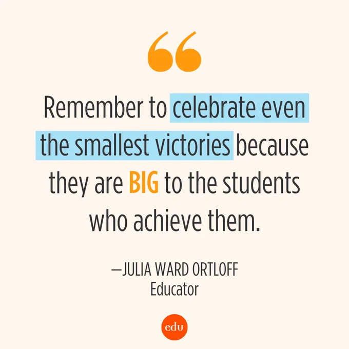 "Remember to celebrate even the smallest victories because they are big to the students who achieve them." —Julie Ward Ortloff, Educator