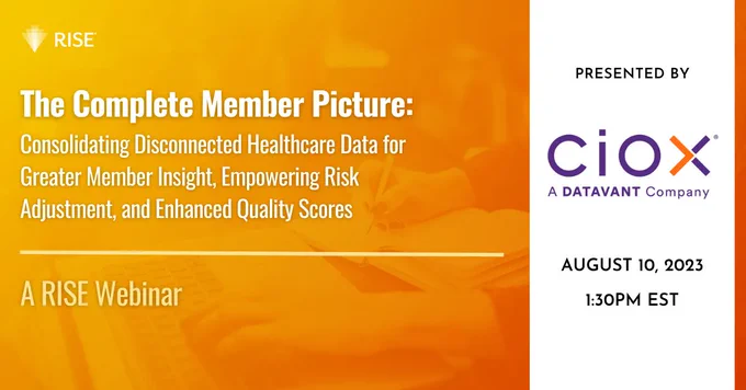 WEBINAR | The Complete Member Picture: Consolidating Disconnected Healthcare Data for Greater Member Insight, Empowering Risk Adjustment, and Enhanced Quality Scores | August 10 | presented by Ciox Health, A Datavant Company