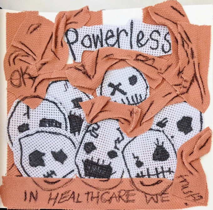 Collage artwork by Jo “Doll” Gomersall which shows black and white stitch like skulls with different facial expressions surrounded by bandage like strips in collage form. Overlayed words of “powerless in healthcare” are written over the collage.