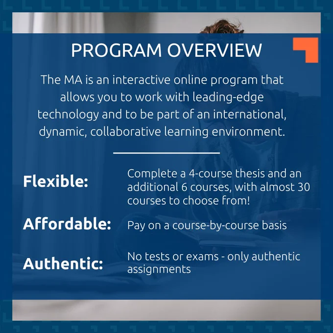 A person with curly brown hair tied up in a bun, black-framed glasses, and an olive green hoodie is reading a book. The text overlay reads, "Program overview. The MA is an interactive online program that allows you to work with leading-edge technology and to be part of an international, dynamic, collaborative learning environment. Flexible: Complete a 4-course thesis and an additional 6 courses, with almost 30 courses to choose from. Affordable: Pay on a course-by-course basis. Authentic: No tests or exams - only authentic assignments."
