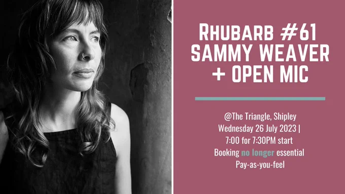 On the left of the image is a black and white photo of a white woman with dark hair past the shoulder and a nose piercing looking away from the camera - Sammy Weaver. Rhubarb #61 Sammy Weaver   Open Mic. @The Triangle, Shipley. Wednesday 26th July 2023. 7PM for a 7:30PM start. Booking no longer essential. Pay-as-you-feel.