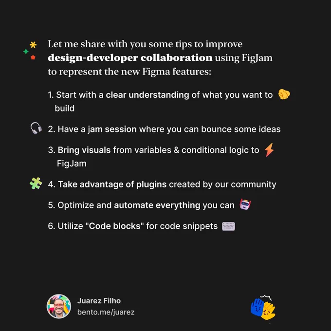 Let me share with you some tips to improve design-developer collaboration using FigJam to represent the new Figma features:
1. Start with a clear understanding of what you want to build
2. Have a jam session where you can bounce some ideas
3. Bring visuals from variables & conditional logic to      FigJam
4. Take advantage of plugins created by our community
5. Optimize and automate everything you can
6. Utilize "Code blocks" for code snippets