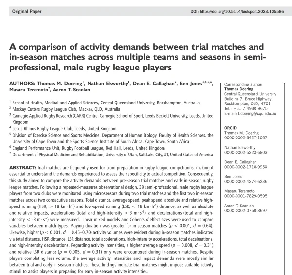 Doering TM, Elsworthy N, Callaghan DE, Jones B, Teramoto M, Scanlan AT. A comparison of activity demands between trial matches and in-season matches across multiple teams and seasons in semi-professional, male rugby league players. Biology of Sport. 2023;40(4):1239-1247. doi:10.5114/biolsport.2023.125586.