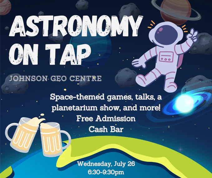 Astronomy on Tap, Johnson Geo Centre. Spaced-themed games, talks, a planetarium show and more! Free admission. Cash bar. Wednesday, July 26, 6:30-9:30 p.m.