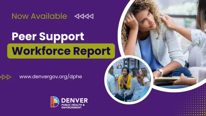 Purple background with white bubbles including photos of people supporting each other and the DDPHE logo. 
Text: 
Now Available 
Peer Support Workforce Report
www.denvergov.org/dphe

