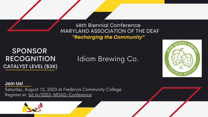 Red, yellow, white, and black colors surround the announcement in MDAD’s branding colors,

Text from top to bottom: 

48th Biennial Conference
MARYLAND ASSOCIATION OF THE DEAF
“Recharging the Community”

SPONSOR RECOGNITION
Catalyst Level ($3K)
Idiom Brewing Co.

Join Us!
Saturday, August 12, 2023 at Frederick Community College. 
Register at: bit.ly/2023-MDAD-Conference.