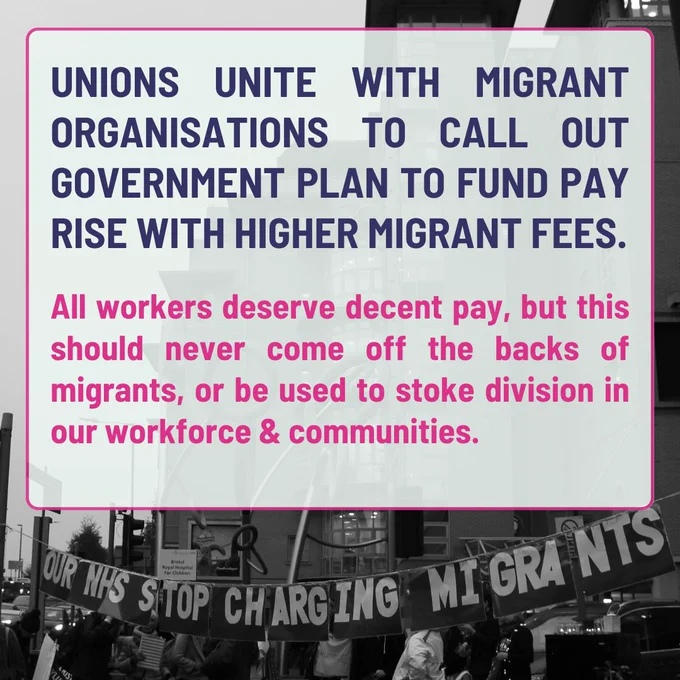 ALT TEXT: Over a black and white photo of a banner that says "Our NHS Stop Charging Migrants", blue and pink text in a pale green box reads the following announcement: Unions unite with migrant organisations to call out government plan to fund pay rise with higher migrant fees. All workers deserve decent pay, but this should never come off the backs of migrants, or be used to stoke division in our workforce & communities.