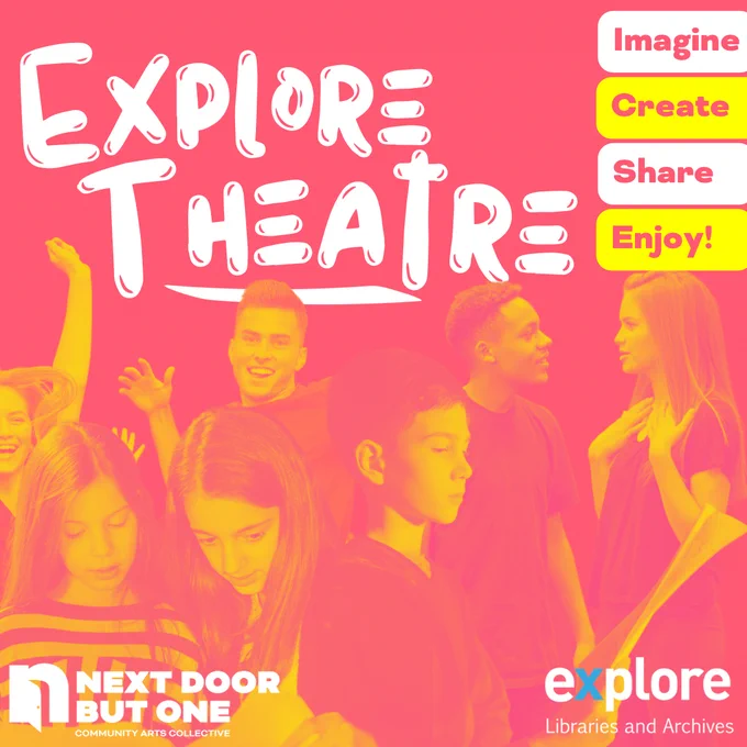 A pink and yellow photograph of a group of 11 to 16 year olds with the wording "Explore Theatre. Imagine. Create. Share. Enjoy!" With the logos of Explore Libraries and Archives, and Next Door But One