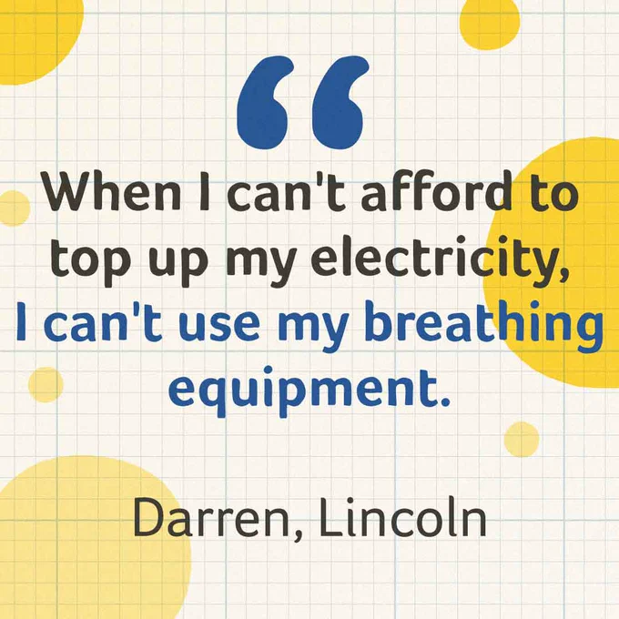 Text reads: "When I can't afford to top up my electivity, I can't use my breathing equipment" - Darren, Lincoln. 