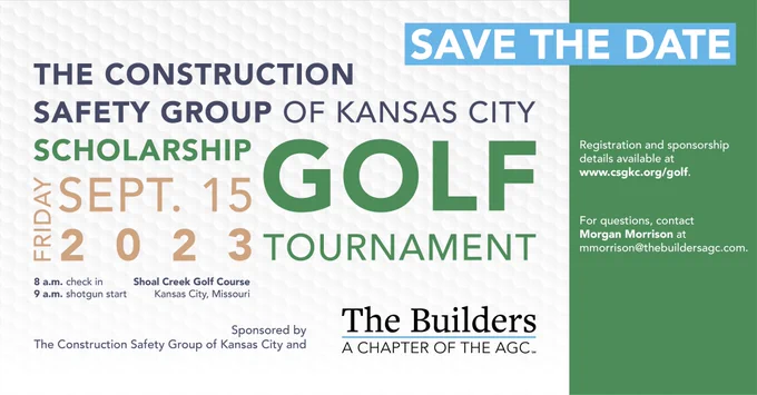 The Construction Safety Group of Kansas City Scholarship Golf Tournament Friday Sept. 15, 2023, 8 a.m. check in | 9 a.m. start Shoal Creek Golf Course Kansas City, Mo. Registration and sponsorship details available at www.csgkc.org/golf.