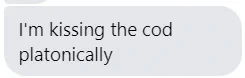 Screenshot of a Messenger conversation that reads: "I'm kissing the cod platonically"