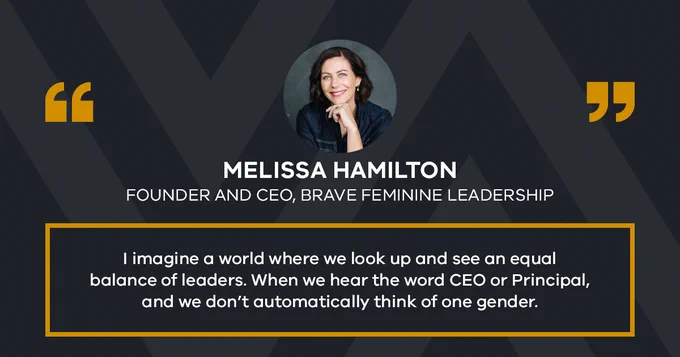 Text reads:
Melissa Hamilton
Founder and CEO, Brave Feminine Leadership
"I imagine a world where we look up and see an equal balance of leaders. When we hear the word CEO or Principal, and we don't automatically think of one gender."

Image of Melissa Hamilton