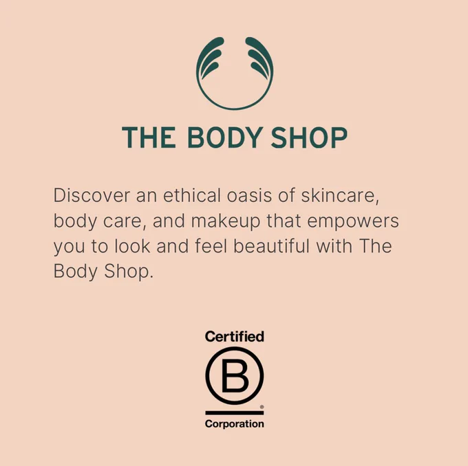 This slide of the carousel is featuring The Body Shop. Discover an ethical oasis of skincare, body care, and makeup that empowers you to look and feel beautiful with The Body Shop. The the top centre of the slide is The Body Shop's logo and at the bottom centre of the slide is the B Corp logo in black. The slide colour is Yard's brand orange.